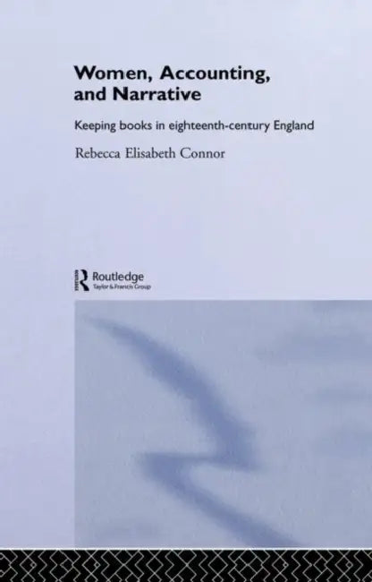 Women, Accounting and Narrative: Keeping Books in Eighteenth-Century England by Connor Rebecca E.