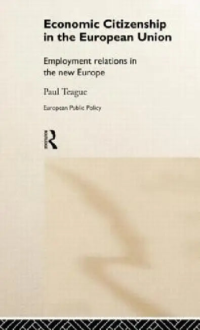 Economic Citizenship in the European Union: Employment Relations in the New Europe by Paul Teague