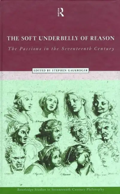 The Soft Underbelly of Reason: The Passions in the Seventeenth Century by Gaukroger Stephen