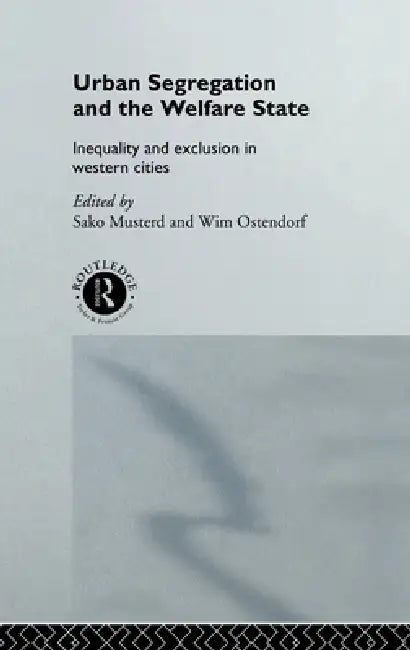 Urban Segregation and the Welfare State: Inequality and Exclusion in Western Cities by Sako Musterd, Wim Ostendorf