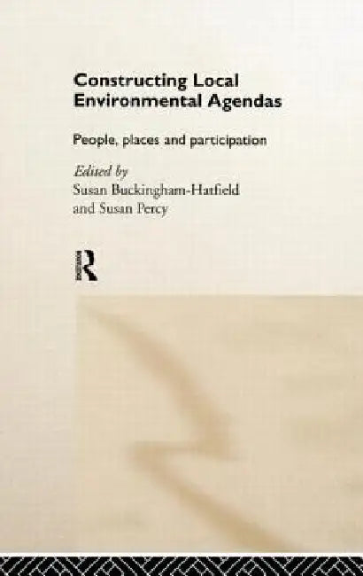 Constructing Local Environmental Agendas: People, Places and Participation by Susan Buckingham-Hatfield, Susan Percy