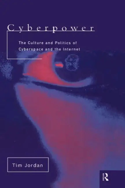 Cyberpower: The Culture and Politics of Cyberspace and the Internet by Tim Jordan