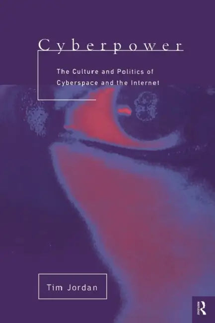 Cyberpower: The culture and politics of cyberspace and the Internet by Tim Jordan