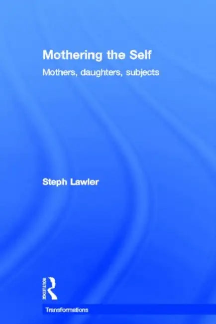 Mothering the Self: Mothers, Daughters, Subjects by Lawler Stephanie