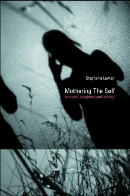 Mothering the Self: Mothers, Daughters, Subjects by Stephanie Lawler