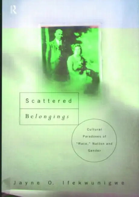 Scattered Belongings: Cultural Paradoxes of Race, Nation and Gender by Jayne O. Ifekwunigwe