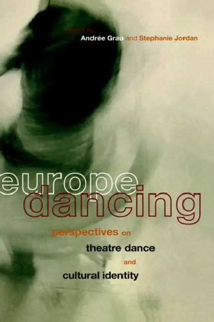 Europe Dancing: Perspectives on Theatre, Dance, and Cultural Identity by Andree Grau, Stephanie Jordan