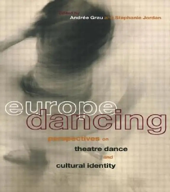 Europe Dancing: Perspectives on Theatre, Dance, and Cultural Identity by Andree Grau