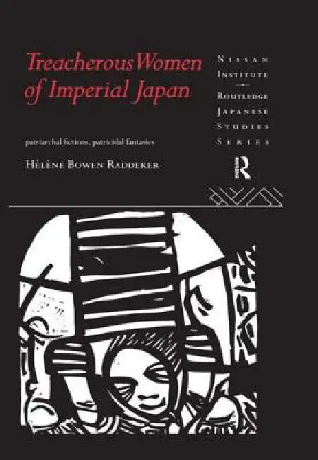 Treacherous Women of Imperial Japan: Patriarchal Fictions, Patricidal Fantasies by Helene Bowen Raddeker