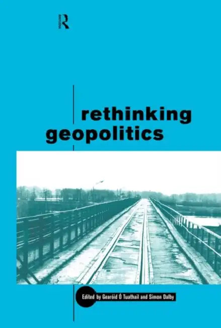 Rethinking Geopolitics by Simon Dalby, Gearoid O. U. Tuathail