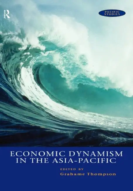 Economic Dynamism in the Asia-Pacific: The Growth of Integration and Competitiveness by Thompson Grahame