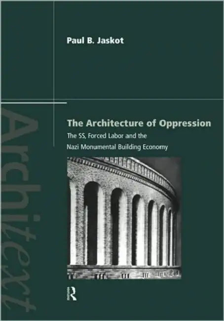 The Architecture of Oppression: The Ss, Forced Labor and the Nazi Monumental Building Economy by Paul B. Jaskot