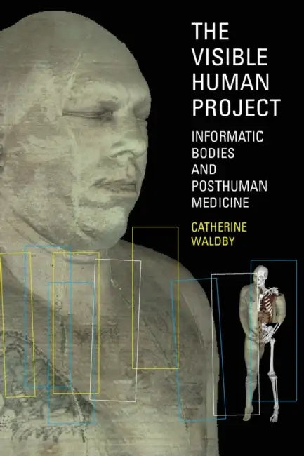 The Visible Human Project: Informatic Bodies and Posthuman Medicine by Catherine Waldby