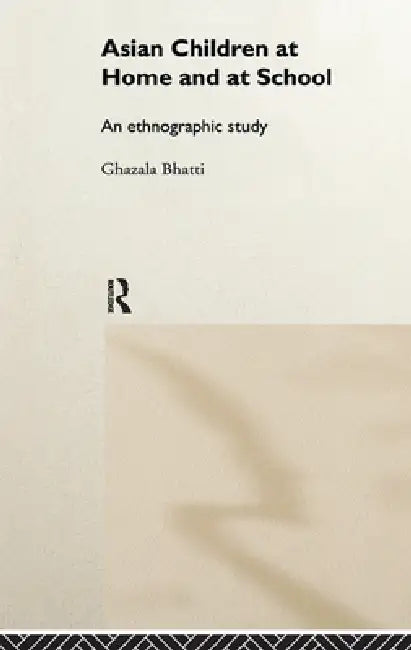 Asian Children at Home and at School: An Ethnographic Study by Ghazala Bhatti