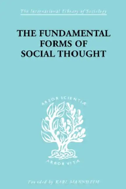 The Fundamental Forms of Social Thought: An Essay in Aid of Deeper Understanding of History of Ideas by Stark Werner