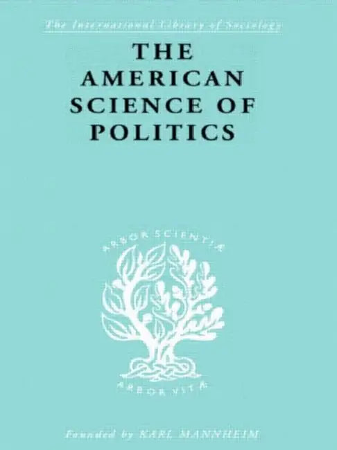 The American Science of Politics: Its Origins and Conditions by Crick Prof. Bernard
