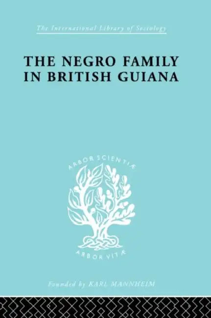 The Negro Family in British Guiana: Family Structure and Social Status in the Villages by Smith Raymond T.