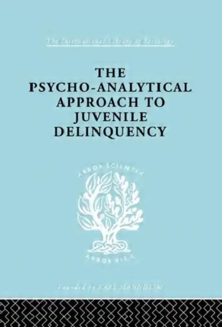 A Psycho-Analytical Approach to Juvenile Delinquency: Theory, Case Studies, Treatment by Friedlander Kate