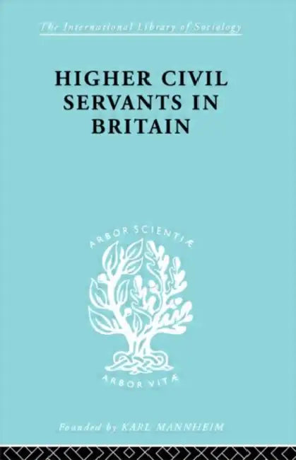 Higher Civil Servants in Britain: From 1870 to the Present Day by Kelsall R. K.