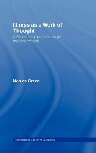 Illness as a Work of Thought: A Foucauldian Perspective on Psychosomatics by Monica Greco