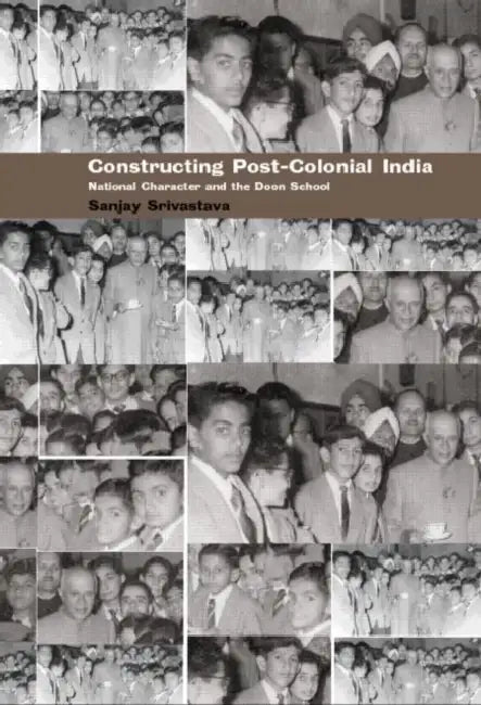 Constructing Post-Colonial India: National Character and the Doon School by Sanjay Srivastava