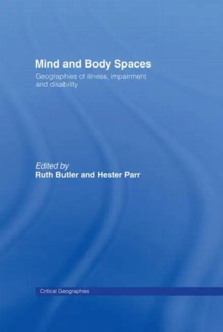 Mind and Body Spaces: Geographies of Illness, Impairment and Disability by Butler Ruth
