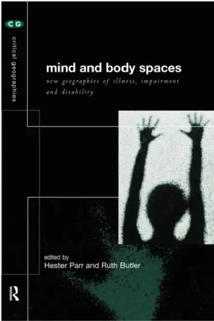 Mind and Body Spaces: Geographies of Illness, Impairment and Disability by Ruth Butler, Hester Parr