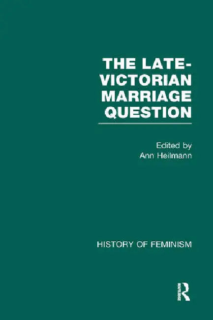 The Late-Victorian Marriage Question: A Collection of Key New Woman Texts by Heilmann Ann