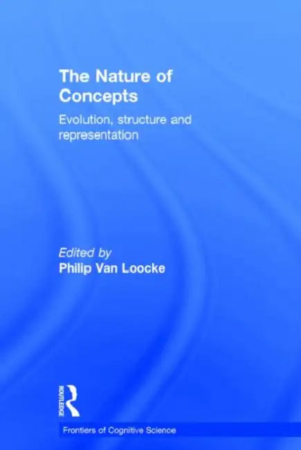 The Nature of Concepts: Evolution, Structure and Representation by Philip Van Loocke