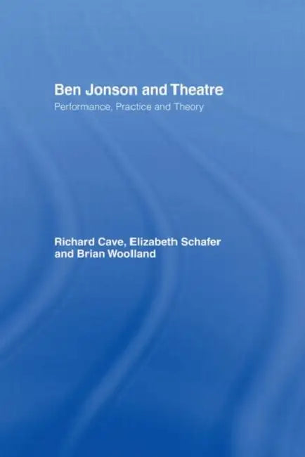 Ben Jonson and Theatre: Performance, Practice and Theory by Cave Richard
