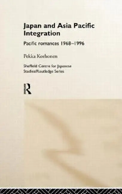 Japan and Asia-Pacific Integration: Pacific Romances 1968-1996 by Pekka Korhonen