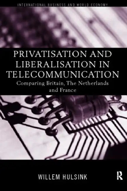 Privatisation and Liberalisation in European Telecommunications: Comparing Britain, the Netherlands and France by Willem Hulsink