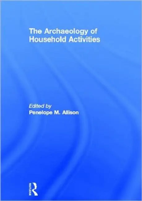 The Archaeology of Household Activities by Allison Penelope