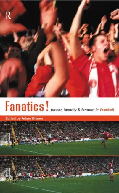 Fanatics: Power, Identity and Fandom in Football by Brown Adam