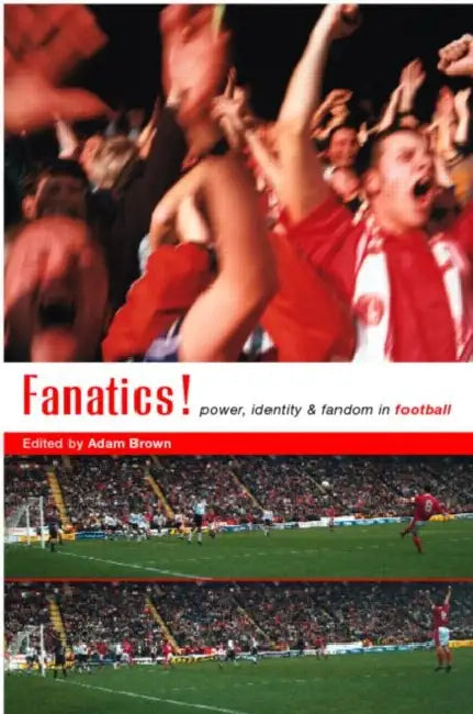 Fanatics: Power, Identity and Fandom in Football by Adam Brown