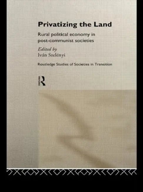 Privatizing the Land: Rural Political Economy in Post-Communist and Socialist Societies by Szelenyi Ivan