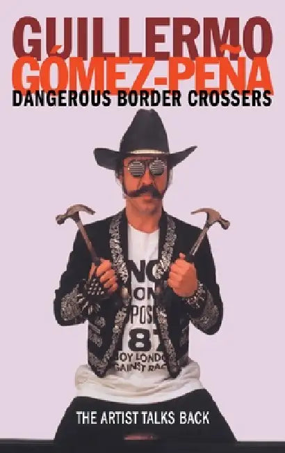 Dangerous Border Crossers by Guillermo Gomez-Pena