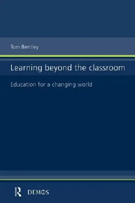 Learning Beyond the Classroom: Education for a Changing World by Tom Bentley