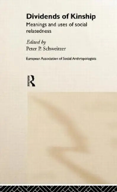 Dividends of Kinship: Meanings and Uses of Social Relatedness by Peter P. Schweitzer
