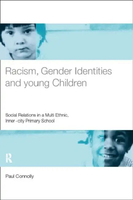 Racism, Gender Identities and Young Children: Social Relations in a Multi-Ethnic, Inner City Primary School by Paul Connolly