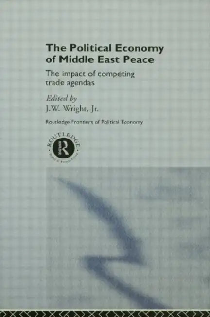 The Political Economy of Middle East Peace: The Impact of Competing Trade Agendas by J. W. Wright Jr