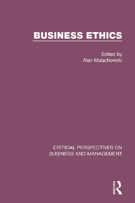 Business Ethics: Critical Perspectives on Business and Management by Malachowski Alan