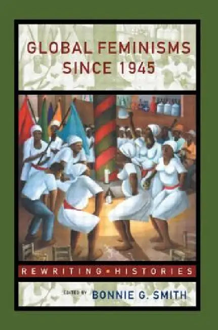 Global Feminisms Since 1945 by Bonnie G. Smith