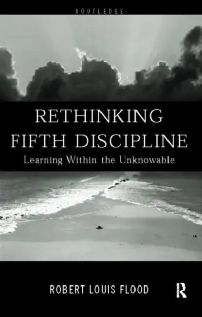 Rethinking the Fifth Discipline: Learning Within the Unknowable by Flood Robert Louis
