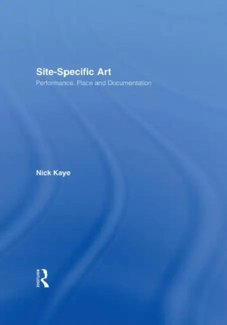 Site-Specific Art: Performance, Place and Documentation by Nick Kaye