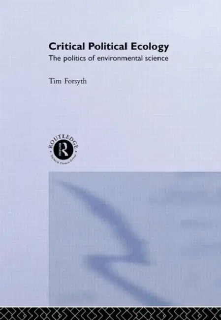 Critical Political Ecology: The Politics of Environmental Science by Forsyth Timothy