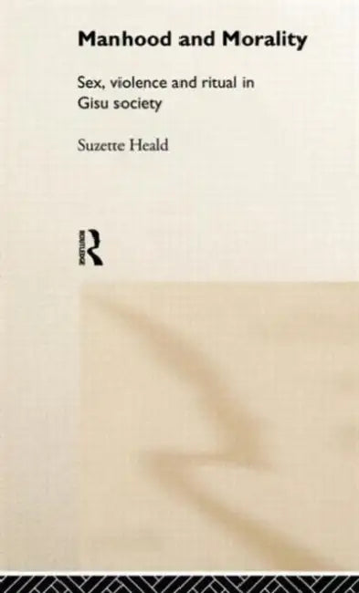 Manhood and Morality: Sex, Violence and Ritual in Gisu Society by Suzette Heald