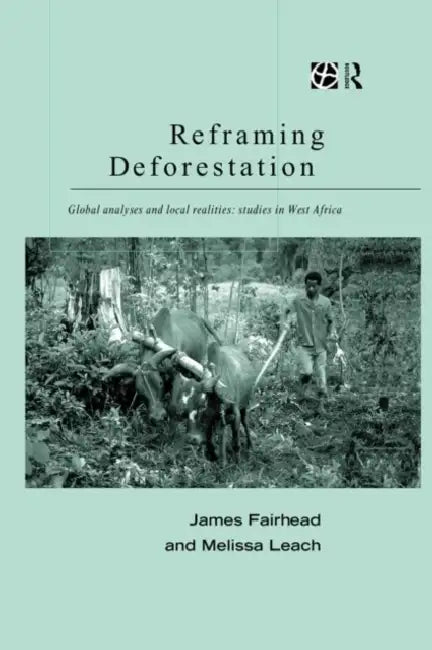 Reframing Deforestation: Global Analyses and Local Realities: Studies in West Africa by Fairhead James