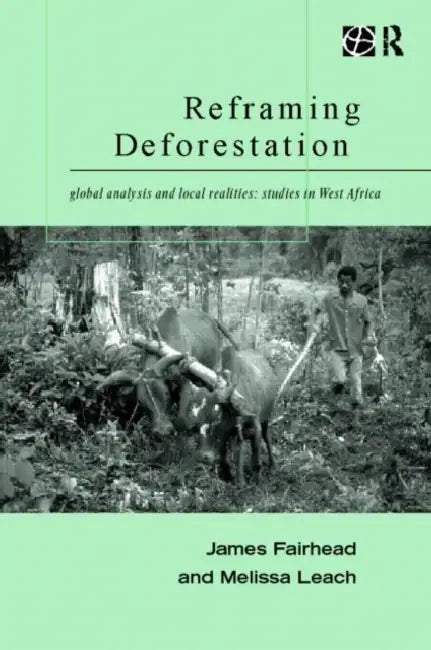 Reframing Deforestation: Global Analyses and Local Realities: Studies in West Africa by Fairhead James