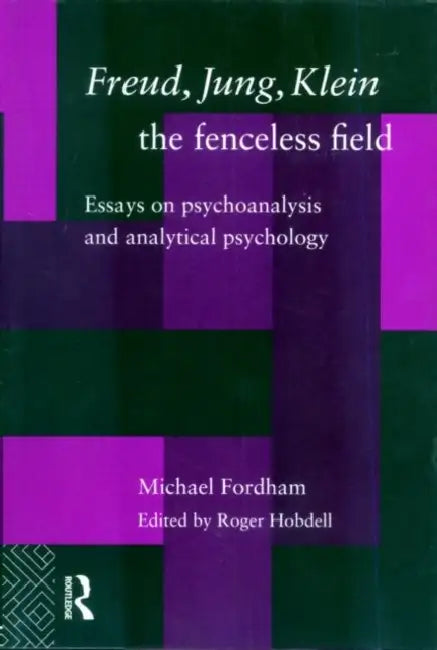 Freud, Jung, Klein - The Fenceless Field: Essays on Psychoanalysis and Analytical Psychology by Michael Fordham, Roger Hobdell, Roger Hobdell